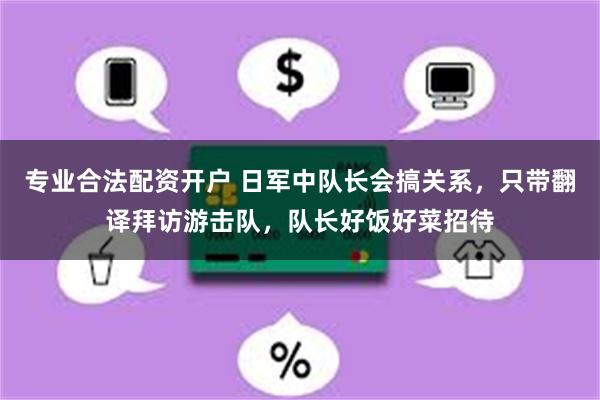 专业合法配资开户 日军中队长会搞关系，只带翻译拜访游击队，队长好饭好菜招待