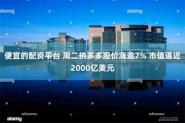 便宜的配资平台 周二拼多多股价涨逾7% 市值逼近2000亿美元