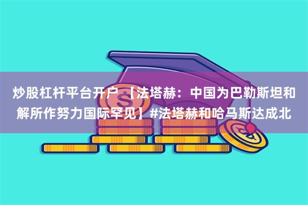 炒股杠杆平台开户 【法塔赫：中国为巴勒斯坦和解所作努力国际罕见】#法塔赫和哈马斯达成北