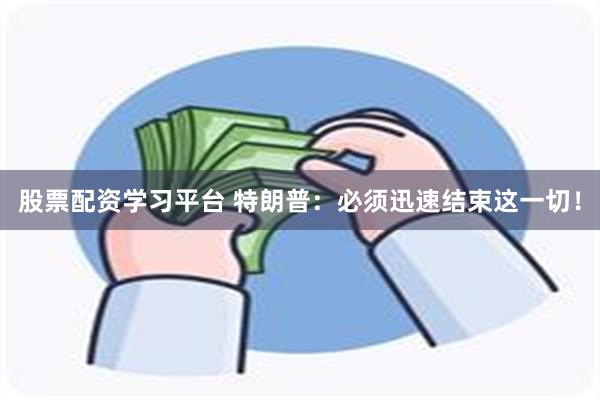 股票配资学习平台 特朗普：必须迅速结束这一切！