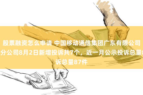 股票融资怎么申请 中国移动通信集团广东有限公司汕尾分公司8月2日新增投诉共7个，近一月公示投诉总量87件