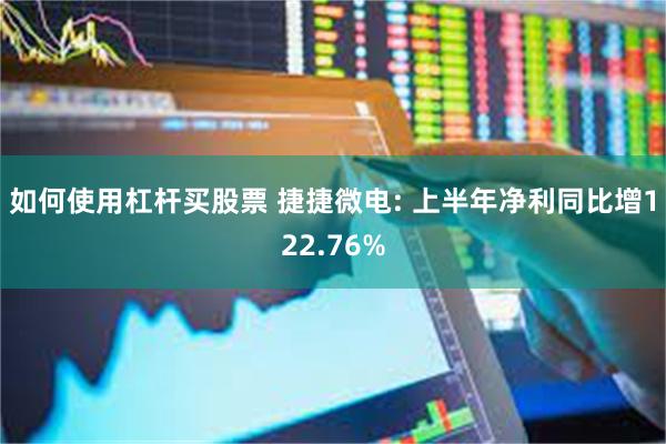 如何使用杠杆买股票 捷捷微电: 上半年净利同比增122.76%