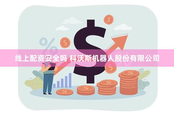 线上配资安全吗 科沃斯机器人股份有限公司