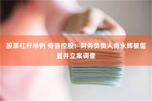 股票杠杆举例 传音控股：财务负责人肖永辉被留置并立案调查