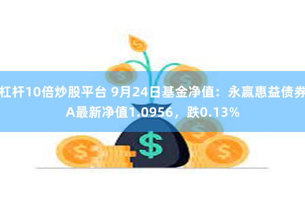 杠杆10倍炒股平台 9月24日基金净值：永赢惠益债券A最新净值1.0956，跌0.13%