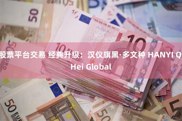 股票平台交易 经典升级：汉仪旗黑·多文种 HANYI QiHei Global