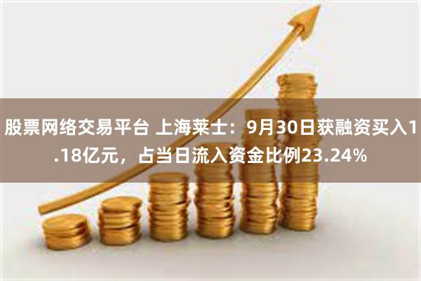 股票网络交易平台 上海莱士：9月30日获融资买入1.18亿元，占当日流入资金比例23.24%