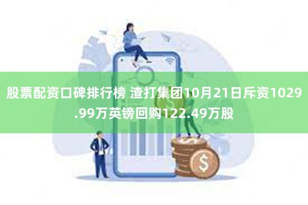 股票配资口碑排行榜 渣打集团10月21日斥资1029.99万英镑回购122.49万股