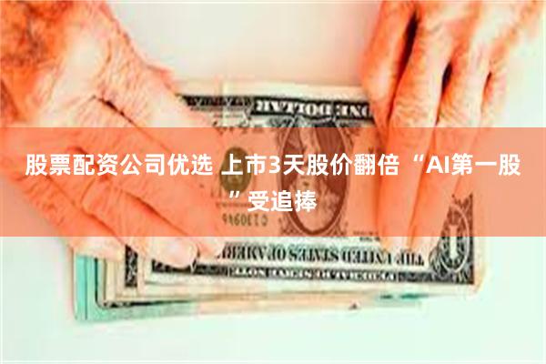 股票配资公司优选 上市3天股价翻倍 “AI第一股”受追捧