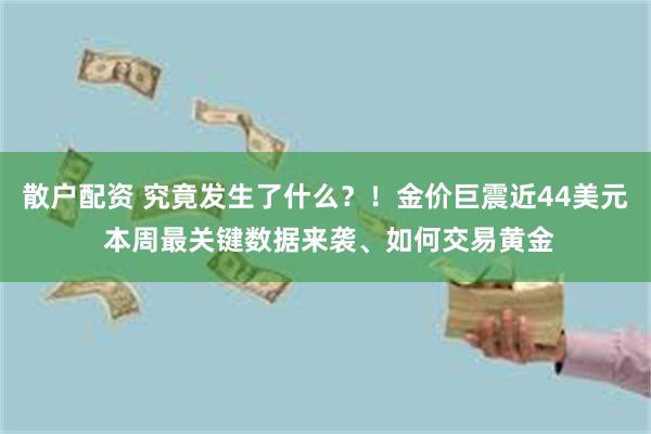 散户配资 究竟发生了什么？！金价巨震近44美元 本周最关键数据来袭、如何交易黄金