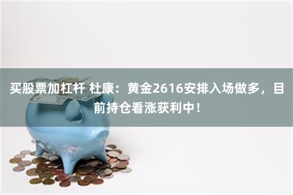 买股票加杠杆 杜康：黄金2616安排入场做多，目前持仓看涨获利中！