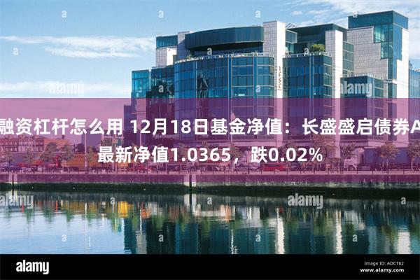 融资杠杆怎么用 12月18日基金净值：长盛盛启债券A最新净值1.0365，跌0.02%