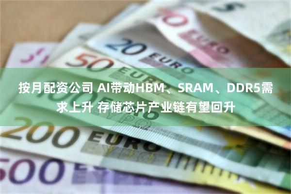 按月配资公司 AI带动HBM、SRAM、DDR5需求上升 存储芯片产业链有望回升