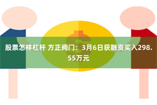 股票怎样杠杆 方正阀门：3月6日获融资买入298.55万元